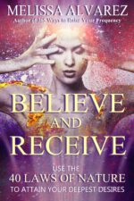 Believe and Receive: Use the 40 Laws of Nature to Attain Your Deepest Desires Believe and Receive: Use the 40 Laws of Nature to Attain Your Deepest Desires